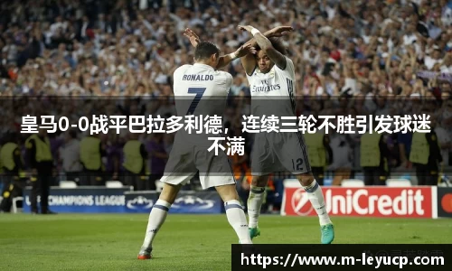 皇马0-0战平巴拉多利德，连续三轮不胜引发球迷不满