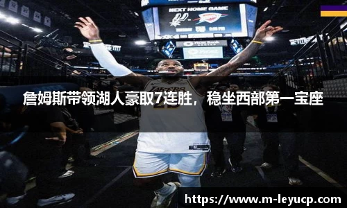 詹姆斯带领湖人豪取7连胜，稳坐西部第一宝座